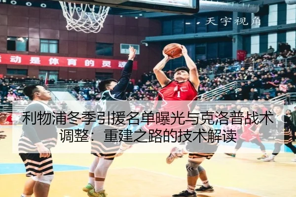 利物浦冬季引援名单曝光与克洛普战术调整：重建之路的技术解读